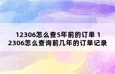 12306怎么查5年前的订单 12306怎么查询前几年的订单记录